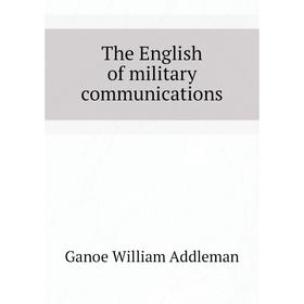 

Книга The English of military communications. Ganoe William Addleman