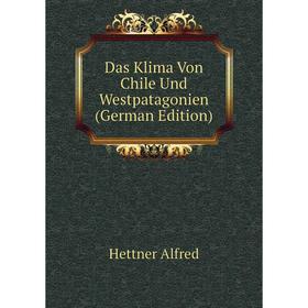 

Книга Das Klima Von Chile Und Westpatagonien (German Edition). Hettner Alfred