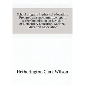 

Книга School program in physical education. Prepared as a subcommittee report to the Commission on Revision of Elementary Education