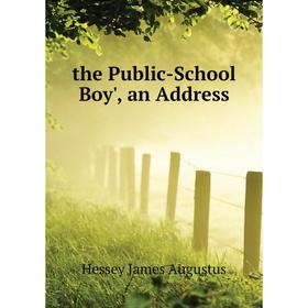 

Книга The Public-School Boy', an Address. Hessey James Augustus