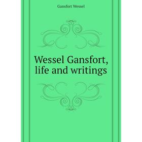 

Книга Wessel Gansfort, life and writings