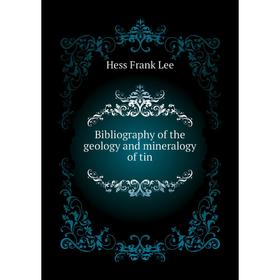 

Книга Bibliography of the geology and mineralogy of tin. Hess Frank Lee