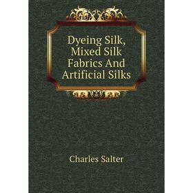 

Книга Dyeing Silk, Mixed Silk Fabrics and Artificial Silks. Charles Salter