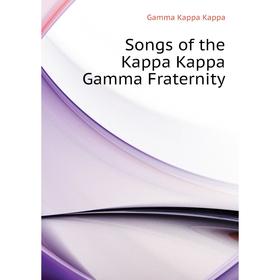 

Книга Songs of the Kappa Kappa Gamma Fraternity. Gamma Kappa Kappa