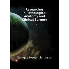 

Книга Researches in Pathological Anatomy and Clinical Surgery. Gamgee Joseph Sampson