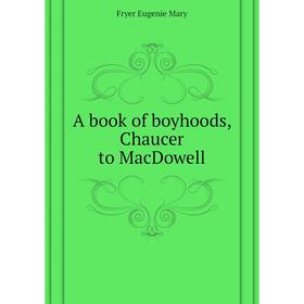 

Книга A book of boyhoods, Chaucer to MacDowell. Fryer Eugenie Mary
