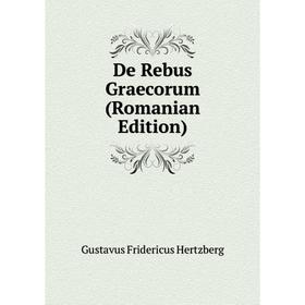 

Книга De Rebus Graecorum (Romanian Edition). Gustavus Fridericus Hertzberg