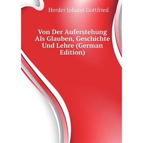 

Книга Von Der Auferstehung Als Glauben, Geschichte Und Lehre (German Edition). Herder Johann Gottfried