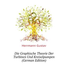 

Книга Die Graphische Theorie Der Turbinen Und Kreiselpumpen (German Edition). Herrmann Gustav