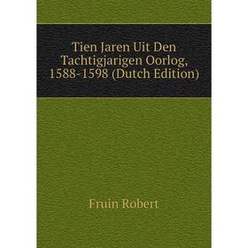 

Книга Tien Jaren Uit Den Tachtigjarigen Oorlog, 1588-1598 (Dutch Edition). Fruin Robert
