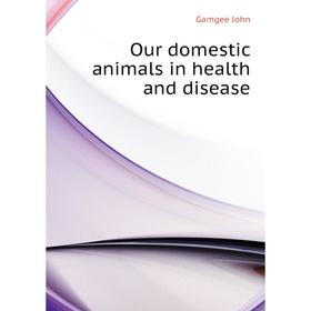 

Книга Our domestic animals in health and disease