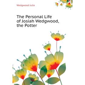 

Книга The Personal Life of Josiah Wedgwood, the Potter. Wedgwood Julia