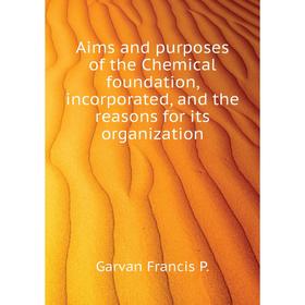 

Книга Aims and purposes of the Chemical foundation, incorporated, and the reasons for its organization. Garvan Francis P.