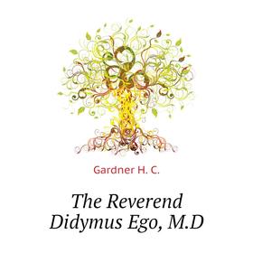 

Книга The Reverend Didymus Ego, M. D