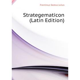

Книга Strategematicon (Latin Edition). Frontinus Sextus Julius