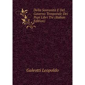 

Книга Della Sovranità E Del Governo Temporale Dei Papi Libri Tre (Italian Edition). Galeotti Leopoldo