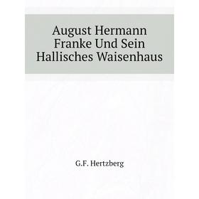 

Книга August Hermann Franke Und Sein Hallisches Waisenhaus. G. F. Hertzberg
