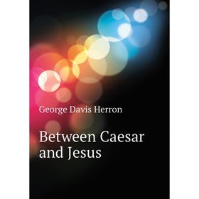 

Книга Between Caesar and Jesus