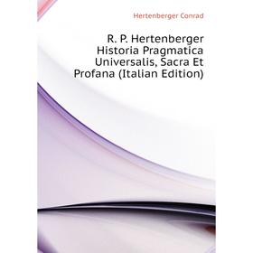 

Книга R. P. Hertenberger Historia Pragmatica Universalis, Sacra Et Profana (Italian Edition). Hertenberger Conrad