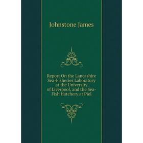 

Книга Report On the Lancashire Sea-Fisheries Laboratory at the University of Liverpool, and the Sea-Fish Hatchery at Piel. Johnstone James