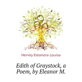 

Книга Edith of Graystock, a Poem, by Eleanor M. Hervey Eleanora Louisa