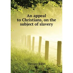 

Книга An appeal to Christians, on the subject of slavery. Hersey John