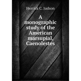 

Книга A monographic study of the American marsupial, Caenolestes. Herrick C. Judson