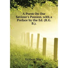 

Книга A Poem On Our Saviour's Passion. with a Preface by the Ed. (R. G. B. ). Herbert Mary