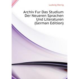 

Книга Archiv Fur Das Studium Der Neueren Sprachen Und Literaturen (German Edition). Ludwig Herrig