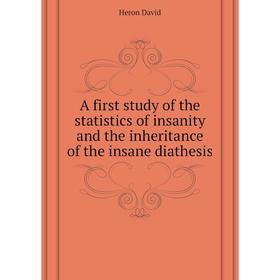 

Книга A first study of the statistics of insanity and the inheritance of the insane diathesis. Heron David