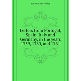 

Книга Letters from Portugal, Spain, Italy and Germany, in the years 1759, 1760, and 1761