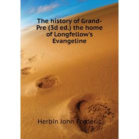 

Книга The history of Grand-Pre (3d ed. ) the home of Longfellow's Evangeline. Herbin John Frederic