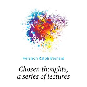 

Книга Chosen thoughts, a series of lectures. Hershon Ralph Bernard