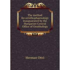 

Книга The method for ornithophaenology inauguarated by the Hungarian Central Office of Ornithology. Herman Ottó