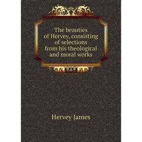 

Книга The beauties of Hervey, consisting of selections from his theological and moral works. Hervey James