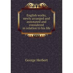 

Книга English works, newly arranged and annotated and considered in relation to his life. Herbert George