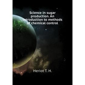 

Книга Science in sugar production. An introduction to methods of chemical control. Heriot T. H.