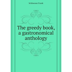 

Книга The greedy book, a gastronomical anthology. Schloesser Frank