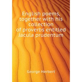 

Книга English poems, together with his collection of proverbs entitled Jacula prudentum. Herbert George