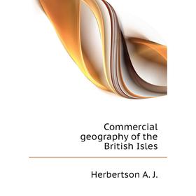 

Книга Commercial geography of the British Isles. Herbertson A. J.