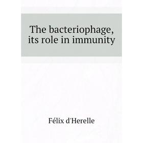 

Книга The bacteriophage, its role in immunity. Félix d'Herelle