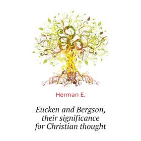 

Книга Eucken and Bergson, their significance for Christian thought. Herman E.