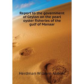 

Книга Report to the government of Ceylon on the pearl oyster fisheries of the gulf of Manaar. Herdman William Abbott