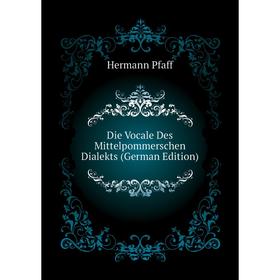 

Книга Die Vocale Des Mittelpommerschen Dialekts (German Edition). Hermann Pfaff