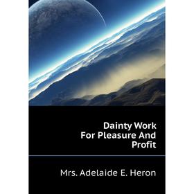 

Книга Dainty Work For Pleasure and Profit. Mrs. Adelaide E. Heron