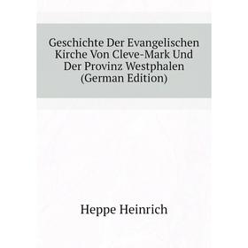 

Книга Geschichte Der Evangelischen Kirche Von Cleve-Mark Und Der Provinz Westphalen (German Edition). Heppe Heinrich