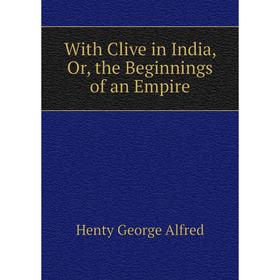 

Книга With Clive in India, Or, the Beginnings of an Empire. Henty George Alfred