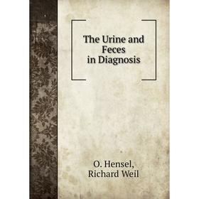 

Книга The Urine and Feces in Diagnosis. O. Hensel, Richard Weil