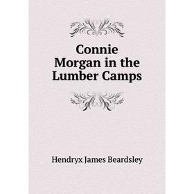 

Книга Connie Morgan in the Lumber Camps. Hendryx James Beardsley