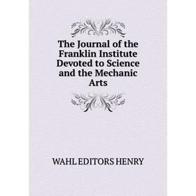 

Книга The Journal of the Franklin Institute Devoted to Science and the Mechanic Arts. WAHL EDITORS HENRY
